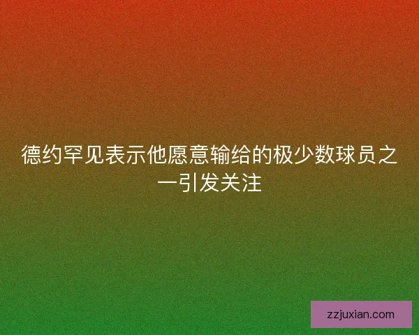 德约罕见表示他愿意输给的极少数球员之一引发关注