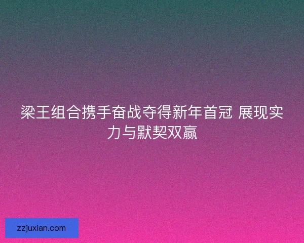 梁王组合携手奋战夺得新年首冠 展现实力与默契双赢