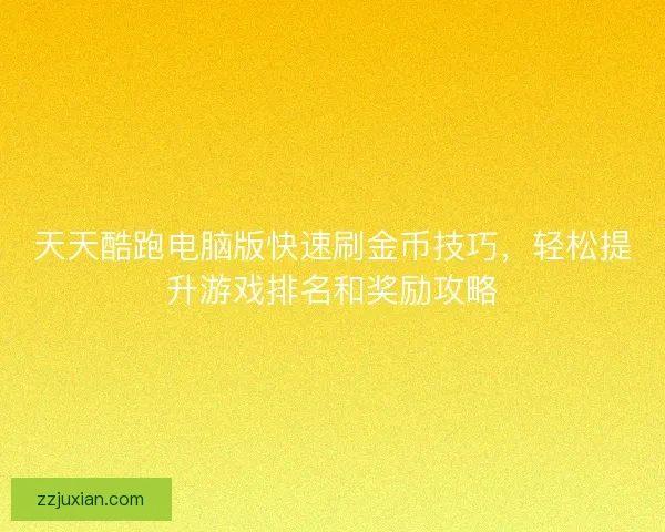 天天酷跑电脑版快速刷金币技巧，轻松提升游戏排名和奖励攻略