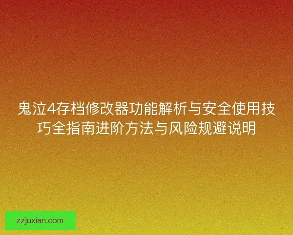 鬼泣4存档修改器功能解析与安全使用技巧全指南进阶方法与风险规避说明