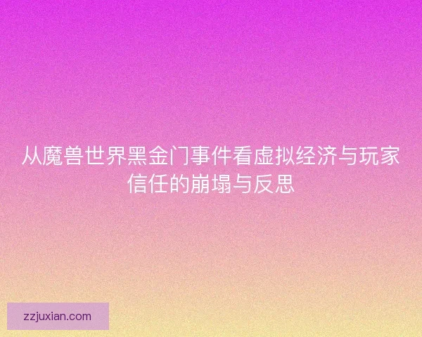 从魔兽世界黑金门事件看虚拟经济与玩家信任的崩塌与反思
