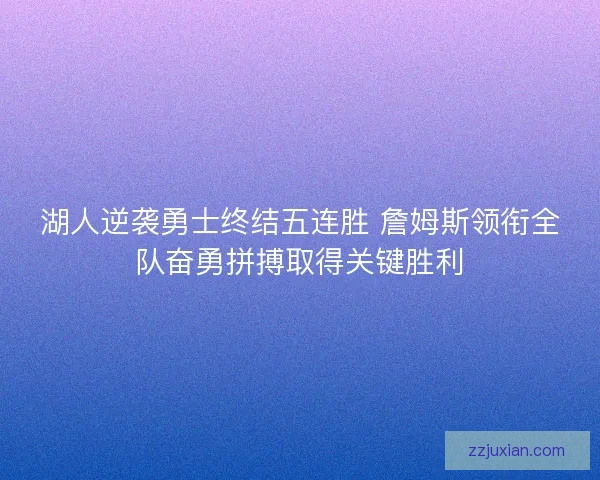 湖人逆袭勇士终结五连胜 詹姆斯领衔全队奋勇拼搏取得关键胜利